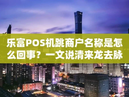 重庆乐富POS机跳商户名称是怎么回事？一文说清来龙去脉