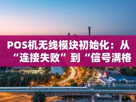 重庆POS机无线模块初始化：从“连接失败”到“信号满格”的实战指南