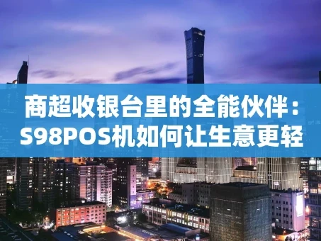 重庆商超收银台里的全能伙伴：S98POS机如何让生意更轻松