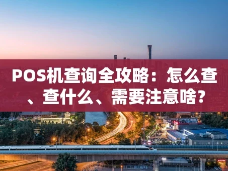 重庆POS机查询全攻略：怎么查、查什么、需要注意啥？