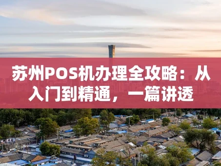 重庆苏州POS机办理全攻略：从入门到精通，一篇讲透