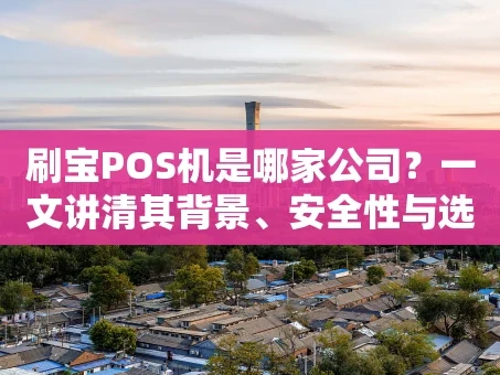 重庆刷宝POS机是哪家公司？一文讲清其背景、安全性与选择理由
