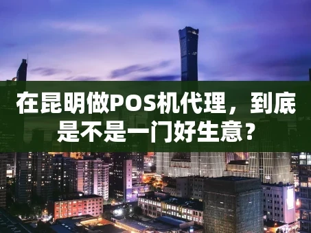 重庆在昆明做POS机代理，到底是不是一门好生意？