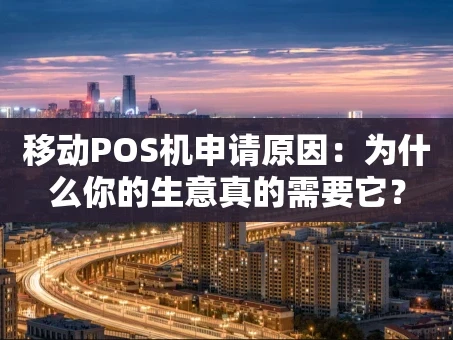 重庆移动POS机申请原因：为什么你的生意真的需要它？