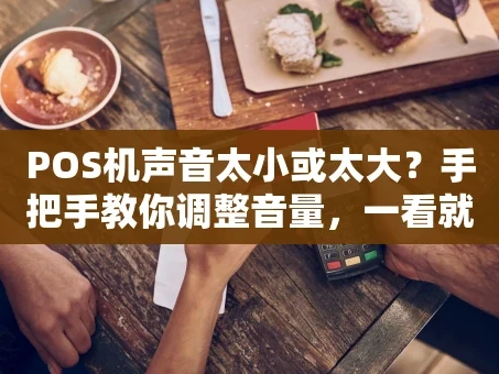 重庆POS机声音太小或太大？手把手教你调整音量，一看就会！