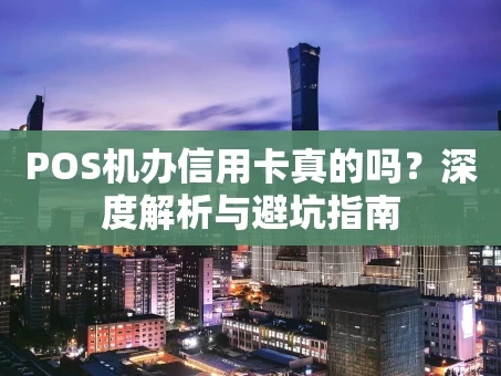 重庆POS机办信用卡真的吗？深度解析与避坑指南