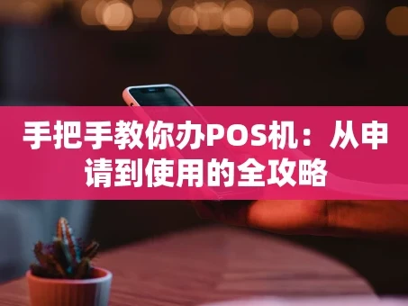 重庆手把手教你办POS机：从申请到使用的全攻略
