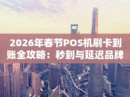 重庆2026年春节POS机刷卡到账全攻略：秒到与延迟品牌一览表