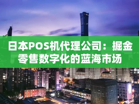 重庆日本POS机代理公司：掘金零售数字化的蓝海市场
