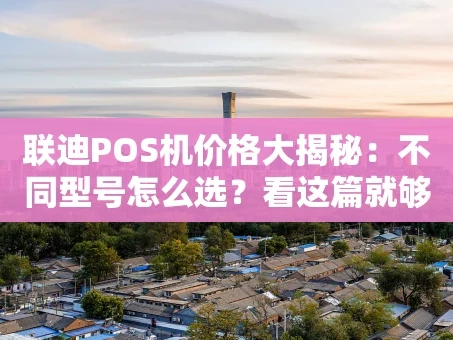 重庆联迪POS机价格大揭秘：不同型号怎么选？看这篇就够了