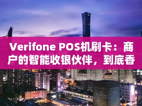 重庆Verifone POS机刷卡：商户的智能收银伙伴，到底香不香？