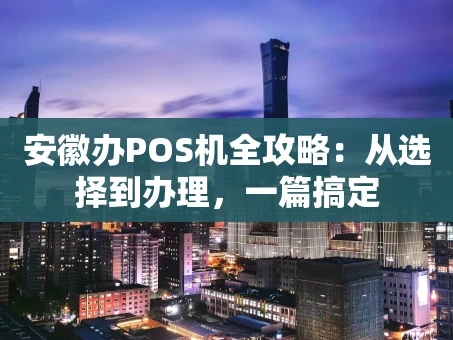 重庆安徽办POS机全攻略：从选择到办理，一篇搞定