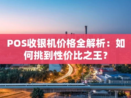重庆POS收银机价格全解析：如何挑到性价比之王？