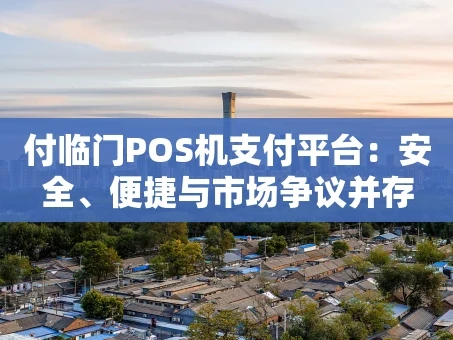 重庆付临门POS机支付平台：安全、便捷与市场争议并存