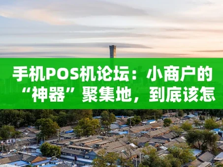 重庆手机POS机论坛：小商户的“神器”聚集地，到底该怎么选？