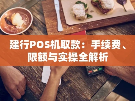 重庆建行POS机取款：手续费、限额与实操全解析