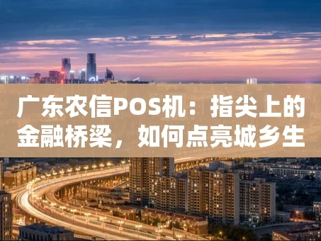 重庆广东农信POS机：指尖上的金融桥梁，如何点亮城乡生活？