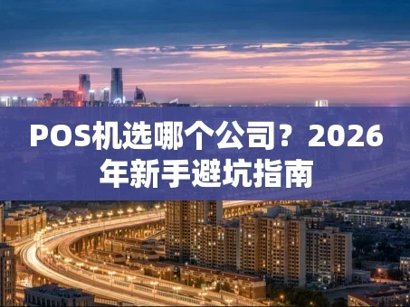 重庆POS机选哪个公司？2026年新手避坑指南