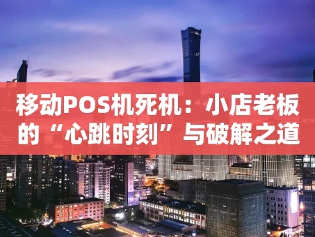 重庆移动POS机死机：小店老板的“心跳时刻”与破解之道