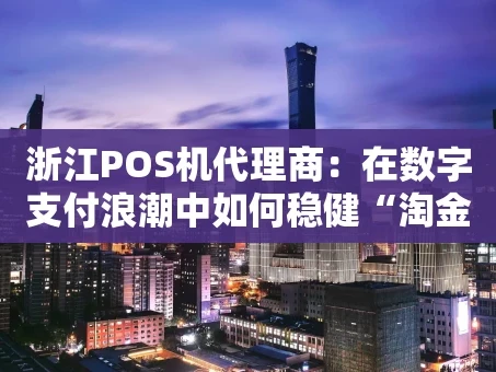 重庆浙江POS机代理商：在数字支付浪潮中如何稳健“淘金”？