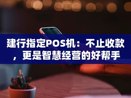 重庆建行指定POS机：不止收款，更是智慧经营的好帮手