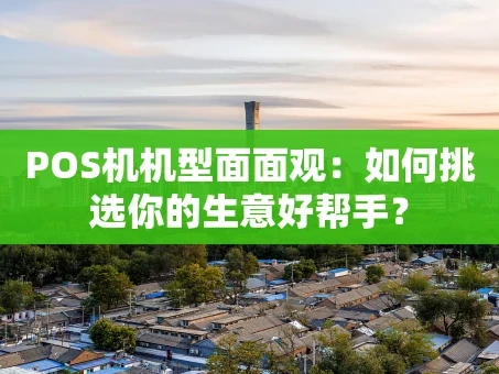 重庆POS机机型面面观：如何挑选你的生意好帮手？