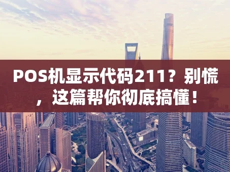 重庆POS机显示代码211？别慌，这篇帮你彻底搞懂！