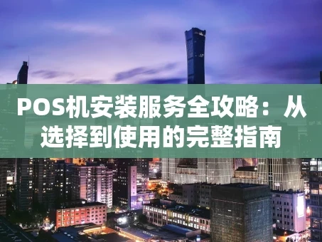 重庆POS机安装服务全攻略：从选择到使用的完整指南