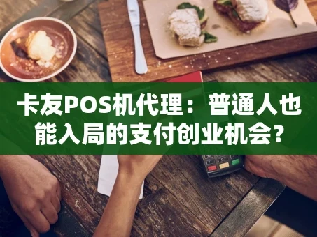 重庆卡友POS机代理：普通人也能入局的支付创业机会？