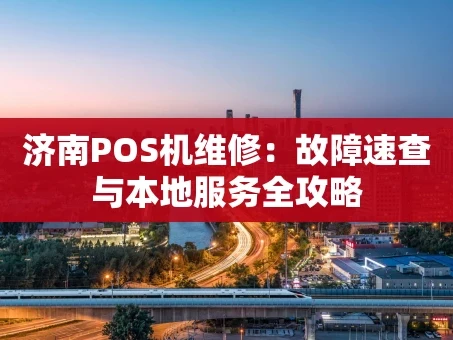 重庆济南POS机维修：故障速查与本地服务全攻略
