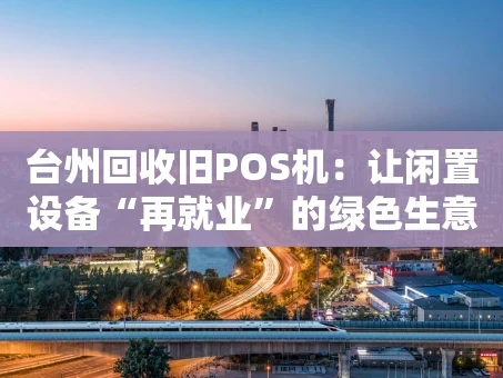 重庆台州回收旧POS机：让闲置设备“再就业”的绿色生意经