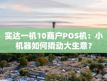 重庆实达一机10商户POS机：小机器如何撬动大生意？