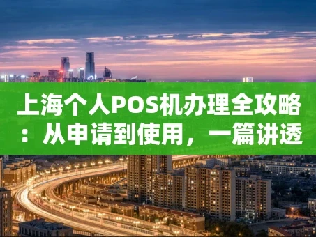 重庆上海个人POS机办理全攻略：从申请到使用，一篇讲透
