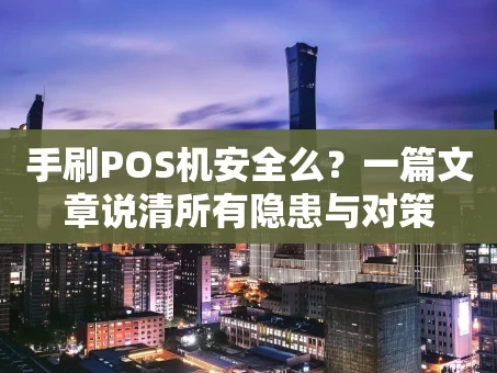重庆手刷POS机安全么？一篇文章说清所有隐患与对策