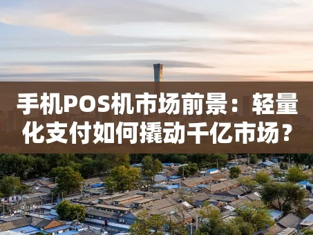 重庆手机POS机市场前景：轻量化支付如何撬动千亿市场？