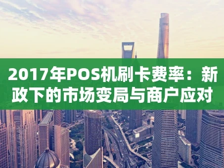重庆2017年POS机刷卡费率：新政下的市场变局与商户应对