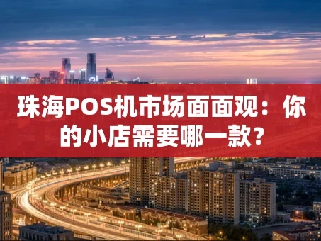 重庆珠海POS机市场面面观：你的小店需要哪一款？
