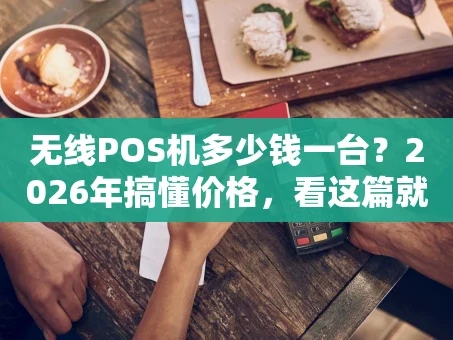 重庆无线POS机多少钱一台？2026年搞懂价格，看这篇就够了！