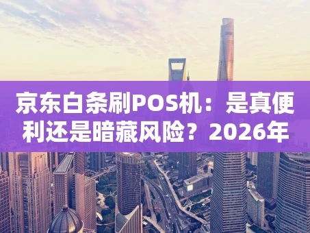重庆京东白条刷POS机：是真便利还是暗藏风险？2026年实用解析
