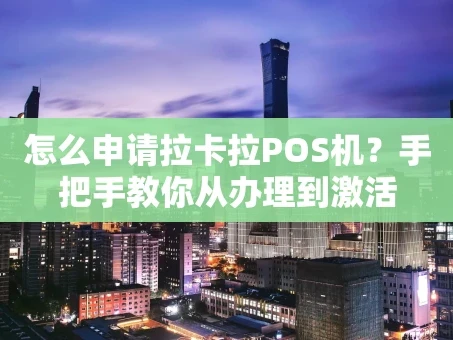 重庆怎么申请拉卡拉POS机？手把手教你从办理到激活