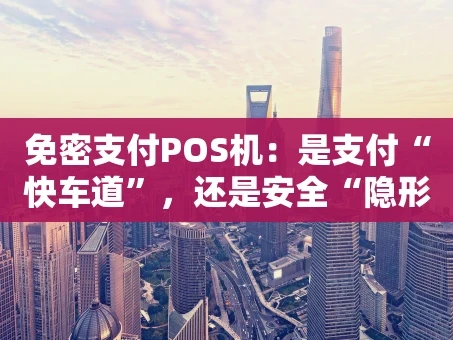重庆免密支付POS机：是支付“快车道”，还是安全“隐形门”？