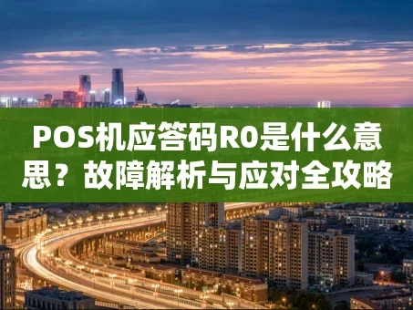 重庆POS机应答码R0是什么意思？故障解析与应对全攻略