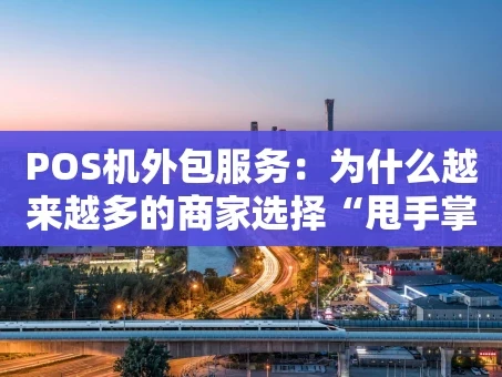 重庆POS机外包服务：为什么越来越多的商家选择“甩手掌柜”模式？