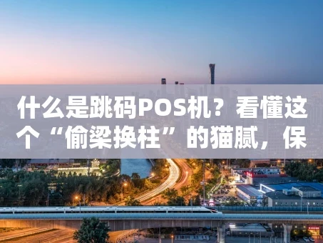 重庆什么是跳码POS机？看懂这个“偷梁换柱”的猫腻，保护你的信用卡