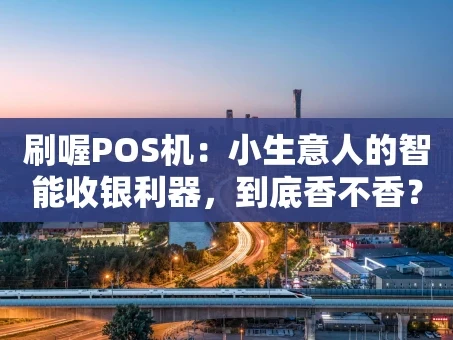 重庆刷喔POS机：小生意人的智能收银利器，到底香不香？