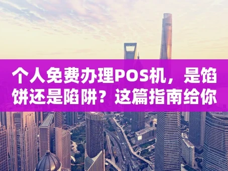 重庆个人免费办理POS机，是馅饼还是陷阱？这篇指南给你讲透