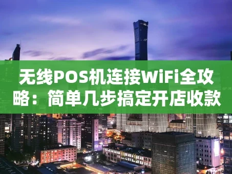 重庆无线POS机连接WiFi全攻略：简单几步搞定开店收款