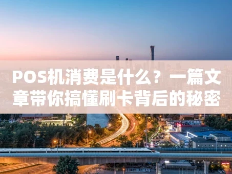 重庆POS机消费是什么？一篇文章带你搞懂刷卡背后的秘密