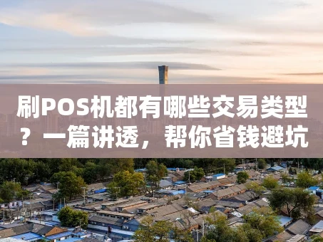 重庆刷POS机都有哪些交易类型？一篇讲透，帮你省钱避坑！