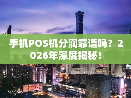 重庆手机POS机分润靠谱吗？2026年深度揭秘！